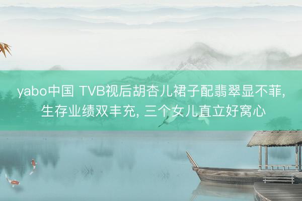 yabo中国 TVB视后胡杏儿裙子配翡翠显不菲， 生存业绩双丰充， 三个女儿直立好窝心