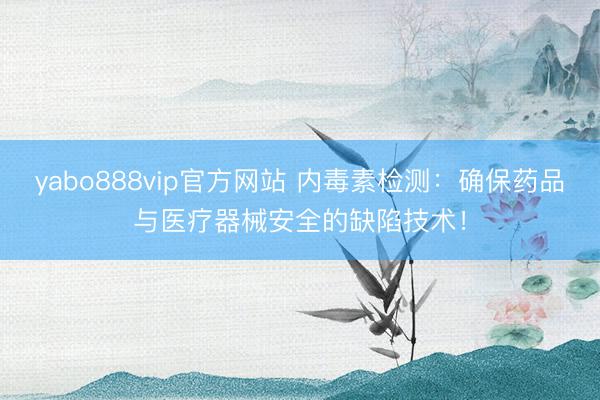 yabo888vip官方网站 内毒素检测：确保药品与医疗器械安全的缺陷技术！
