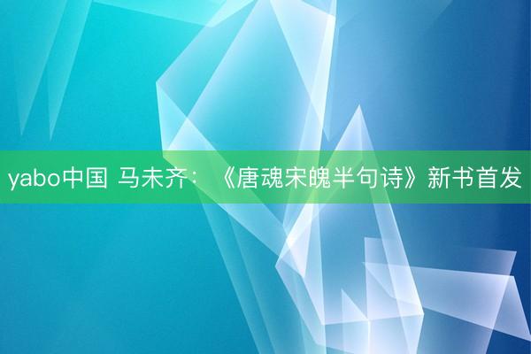 yabo中国 马未齐：《唐魂宋魄半句诗》新书首发