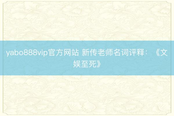 yabo888vip官方网站 新传老师名词评释：《文娱至死》