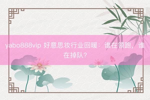 yabo888vip 好意思妆行业回暖：谁在领跑，谁在掉队？