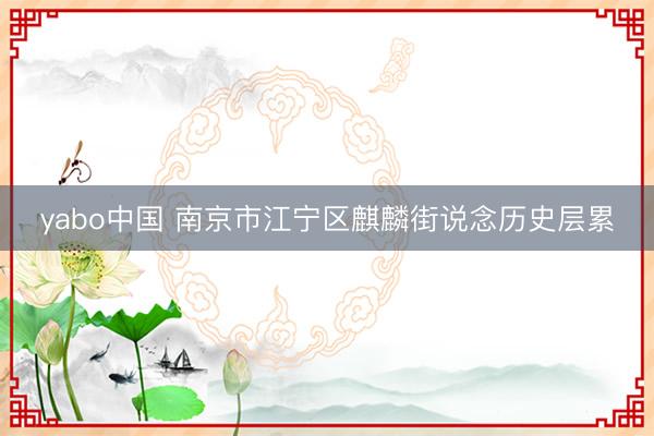 yabo中国 南京市江宁区麒麟街说念历史层累
