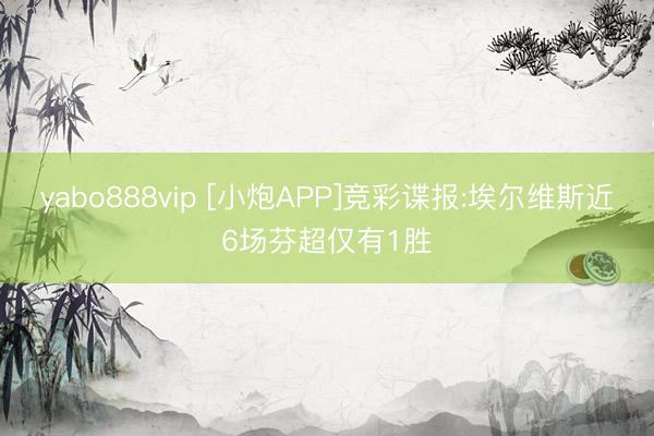 yabo888vip [小炮APP]竞彩谍报:埃尔维斯近6场芬超仅有1胜