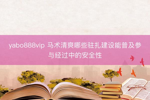 yabo888vip 马术清爽哪些驻扎建设能普及参与经过中的安全性