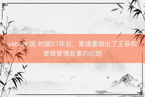 yabo中国 时隔27年后，窦靖童唱出了王菲和窦唯爱情故事的回响