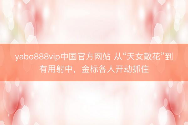 yabo888vip中国官方网站 从“天女散花”到有用射中，金标各人开动抓住
