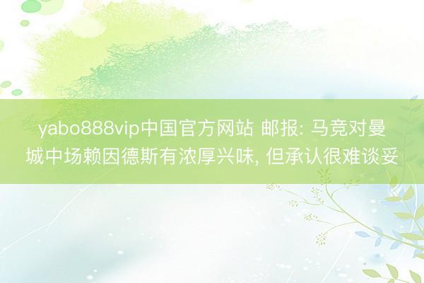yabo888vip中国官方网站 邮报: 马竞对曼城中场赖因德斯有浓厚兴味， 但承认很难谈妥