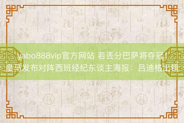 yabo888vip官方网站 若丢分巴萨将夺冠！皇马发布对阵西班经纪东谈主海报：吕迪格出镜