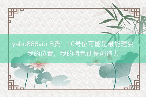 yabo888vip B费：10号位可能是最能理会我的位置，我的特色便是创造力