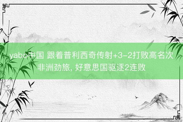yabo中国 跟着普利西奇传射+3-2打败高名次非洲劲旅， 好意思国驱逐2连败