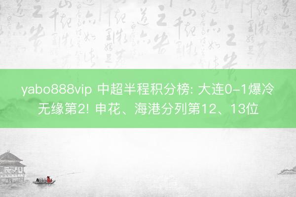 yabo888vip 中超半程积分榜: 大连0-1爆冷无缘第2! 申花、海港分列第12、13位