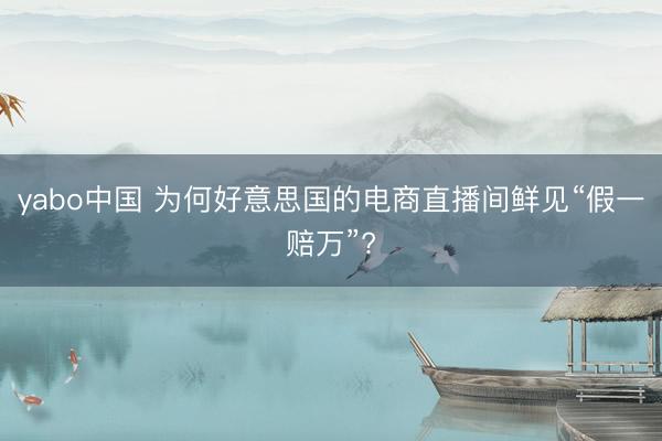 yabo中国 为何好意思国的电商直播间鲜见“假一赔万”?