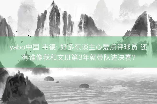 yabo中国 韦德: 好多东谈主心爱点评球员 还有谁像我和文班第3年就带队进决赛?