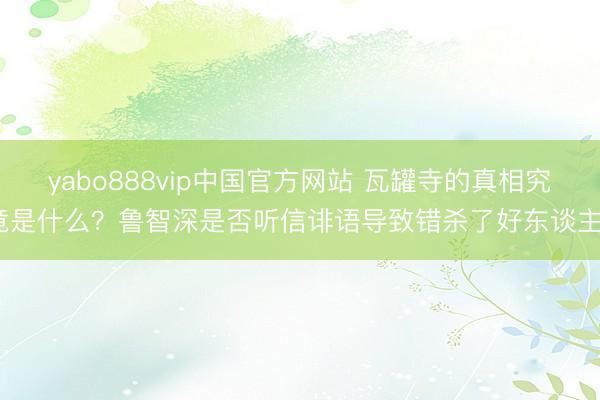 yabo888vip中国官方网站 瓦罐寺的真相究竟是什么？鲁智深是否听信诽语导致错杀了好东谈主？