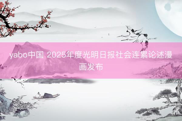 yabo中国 2025年度光明日报社会连累论述漫画发布