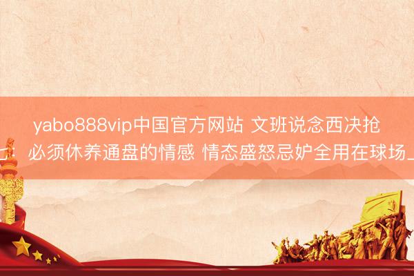 yabo888vip中国官方网站 文班说念西决抢七:必须休养通盘的情感 情态盛怒忌妒全用在球场上
