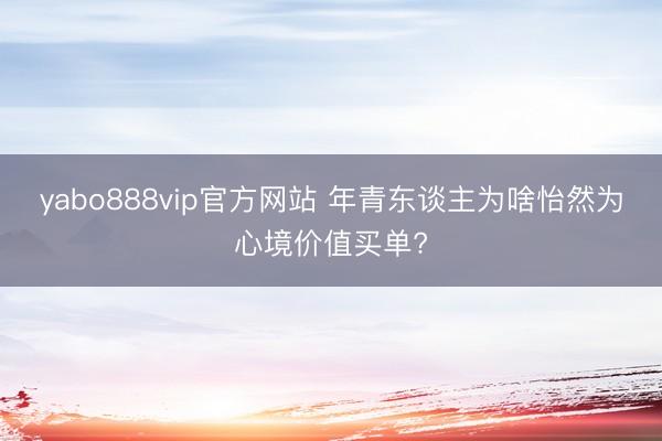 yabo888vip官方网站 年青东谈主为啥怡然为心境价值买单?