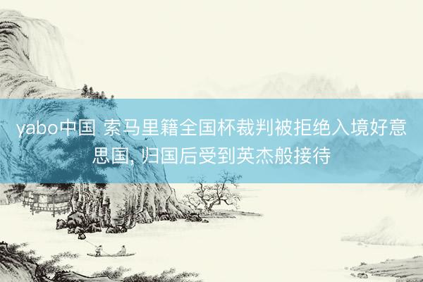 yabo中国 索马里籍全国杯裁判被拒绝入境好意思国, 归国后受到英杰般接待