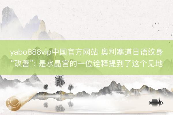 yabo888vip中国官方网站 奥利塞道日语纹身“改善”: 是水晶宫的一位诠释提到了这个见地