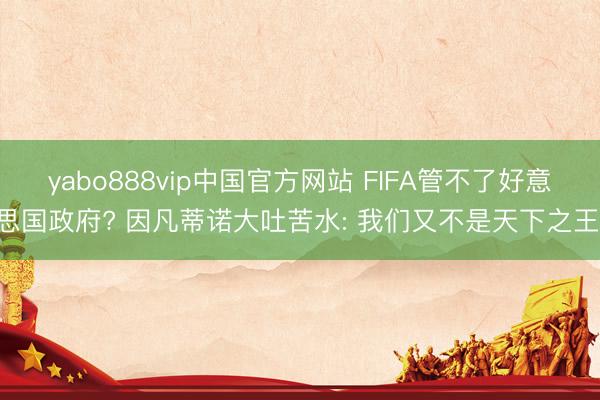 yabo888vip中国官方网站 FIFA管不了好意思国政府? 因凡蒂诺大吐苦水: 我们又不是天下之王!