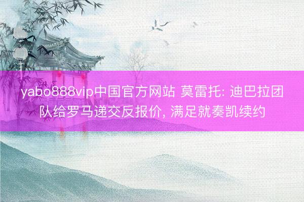 yabo888vip中国官方网站 莫雷托: 迪巴拉团队给罗马递交反报价， 满足就奏凯续约
