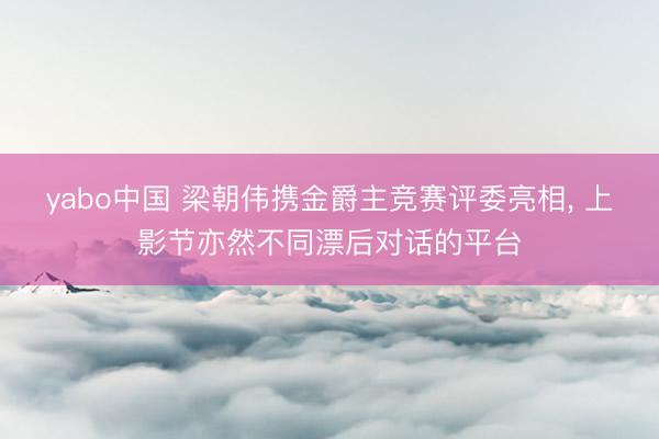 yabo中国 梁朝伟携金爵主竞赛评委亮相， 上影节亦然不同漂后对话的平台