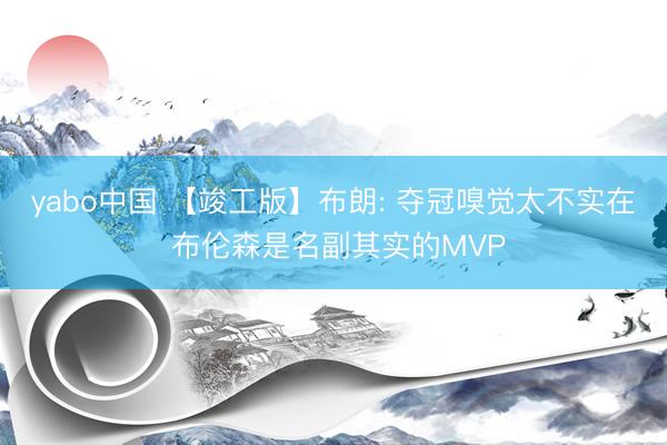 yabo中国 【竣工版】布朗: 夺冠嗅觉太不实在 布伦森是名副其实的MVP