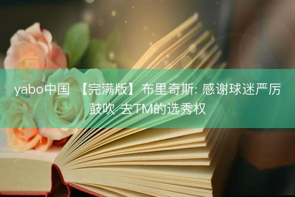 yabo中国 【完满版】布里奇斯: 感谢球迷严厉鼓吹 去TM的选秀权