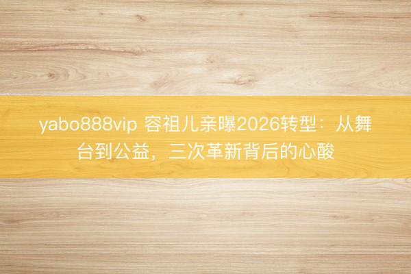 yabo888vip 容祖儿亲曝2026转型：从舞台到公益，三次革新背后的心酸