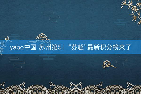 yabo中国 苏州第5！“苏超”最新积分榜来了