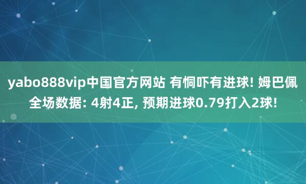 yabo888vip中国官方网站 有恫吓有进球! 姆巴佩全场数据: 4射4正， 预期进球0.79打入2球!