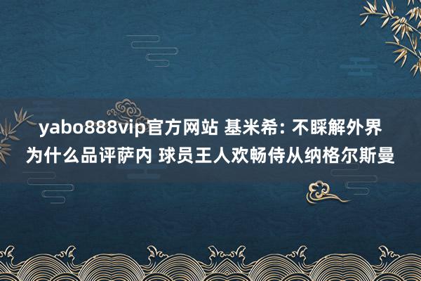 yabo888vip官方网站 基米希: 不睬解外界为什么品评萨内 球员王人欢畅侍从纳格尔斯曼