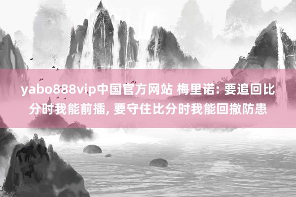 yabo888vip中国官方网站 梅里诺: 要追回比分时我能前插, 要守住比分时我能回撤防患