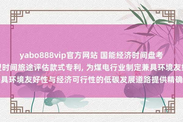 yabo888vip官方网站 国能经济时间盘考院肯求煤电清洁低碳转型时间旅途评估款式专利， 为煤电行业制定兼具环境友好性与经济可行性的低碳发展道路提供精确、可靠的量化依据